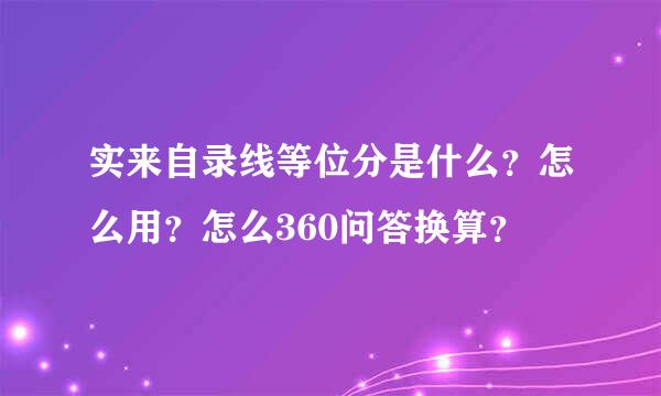 实来自录线等位分是什么？怎么用？怎么360问答换算？