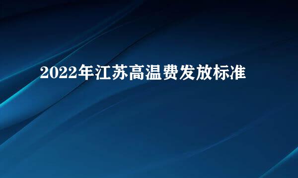 2022年江苏高温费发放标准