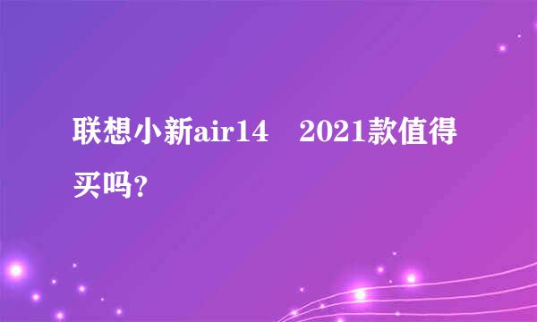 联想小新air14 2021款值得买吗？