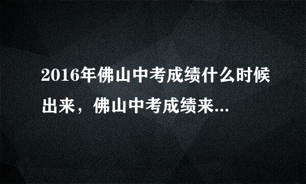 2016年佛山中考成绩什么时候出来，佛山中考成绩来自查询时间