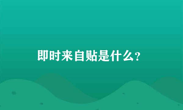 即时来自贴是什么？