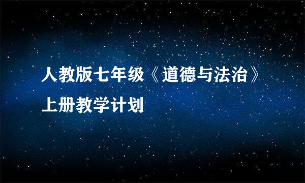 人教版七年级《道德与法治》上册教学计划