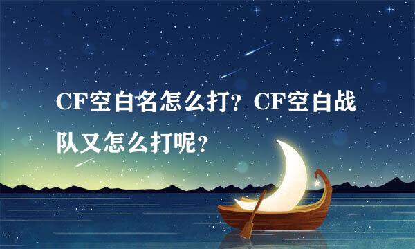 CF空白名怎么打？CF空白战队又怎么打呢？