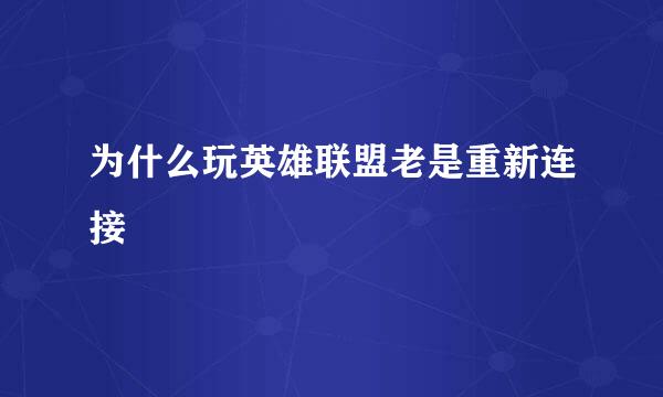 为什么玩英雄联盟老是重新连接