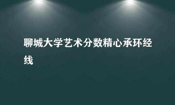 聊城大学艺术分数精心承环经线