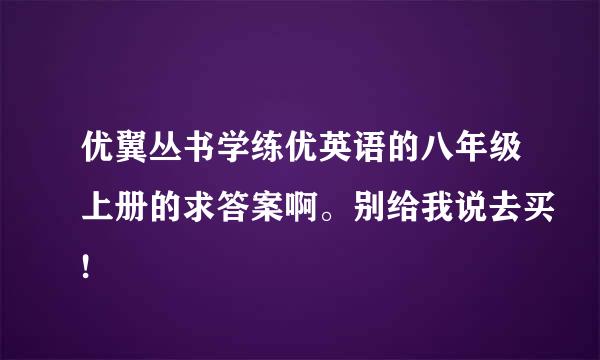 优翼丛书学练优英语的八年级上册的求答案啊。别给我说去买!