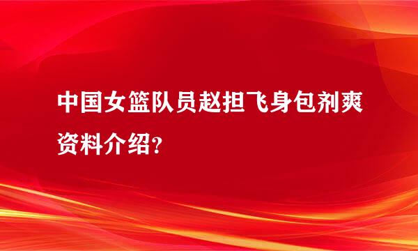 中国女篮队员赵担飞身包剂爽资料介绍？