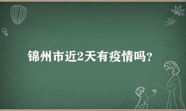 锦州市近2天有疫情吗？