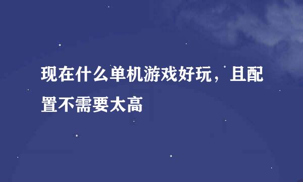 现在什么单机游戏好玩，且配置不需要太高