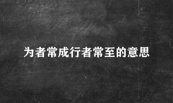 为者常成行者常至的意思