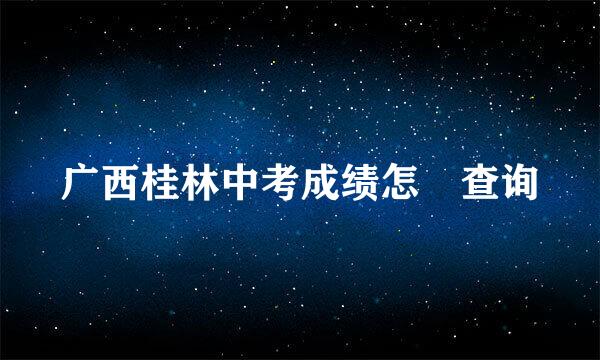 广西桂林中考成绩怎麼查询