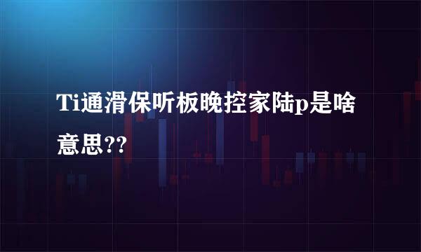 Ti通滑保听板晚控家陆p是啥意思??