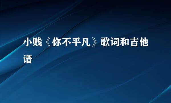 小贱《你不平凡》歌词和吉他谱