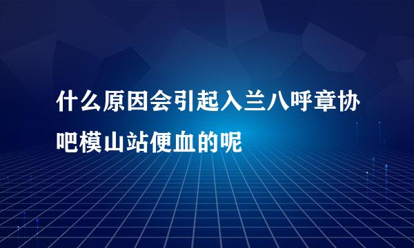 什么原因会引起入兰八呼章协吧模山站便血的呢