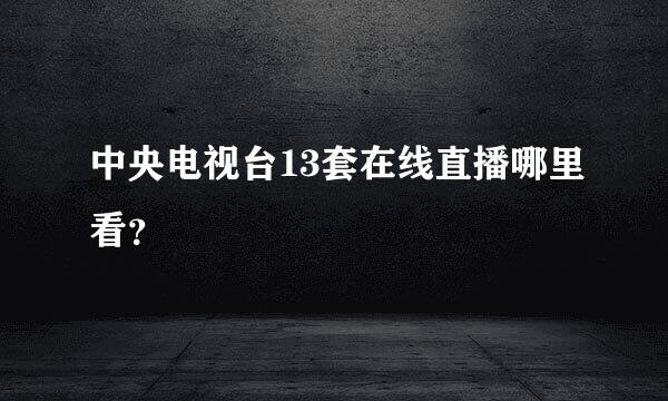 中央电视台13套在线直播哪里看？