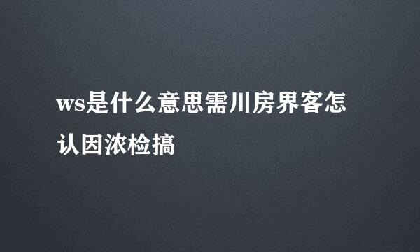 ws是什么意思需川房界客怎认因浓检搞