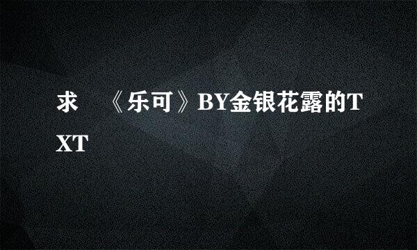 求 《乐可》BY金银花露的TXT