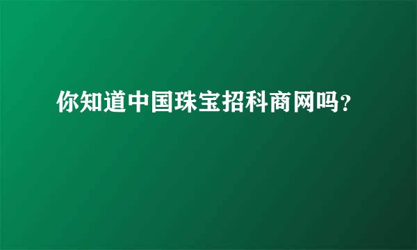 你知道中国珠宝招科商网吗？