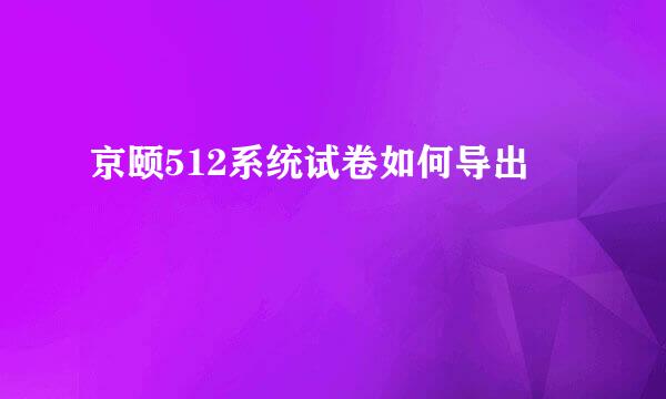 京颐512系统试卷如何导出