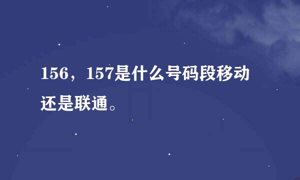 156，157是什么号码段移动还是联通。