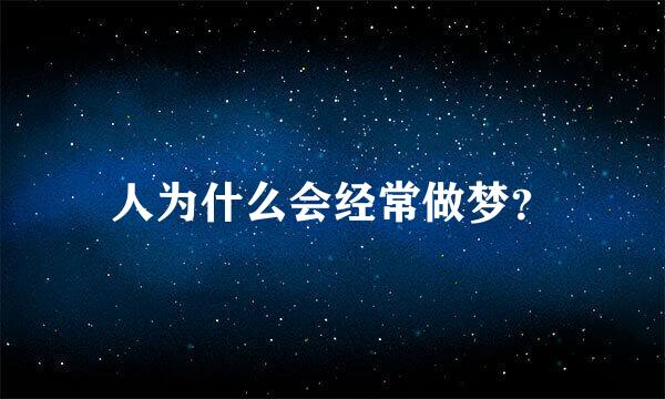 人为什么会经常做梦？