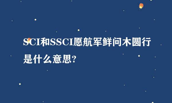 SCI和SSCI愿航军鲜问木圆行是什么意思?