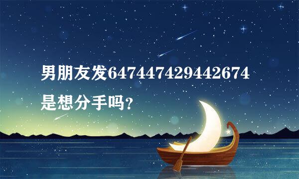 男朋友发647447429442674是想分手吗？