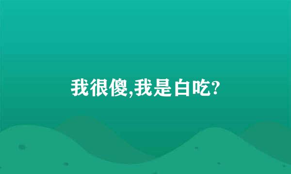 我很傻,我是白吃?