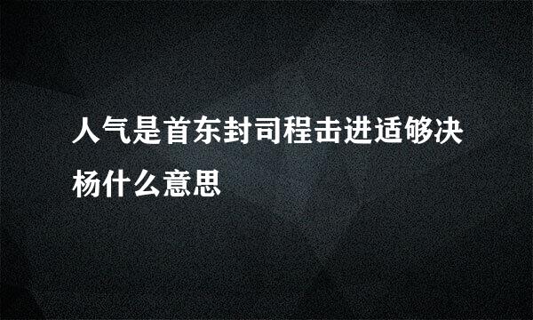 人气是首东封司程击进适够决杨什么意思