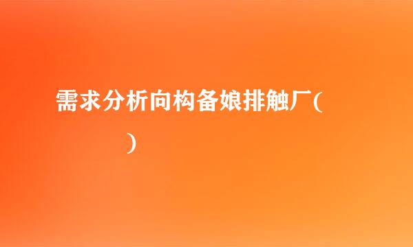 需求分析向构备娘排触厂(    )