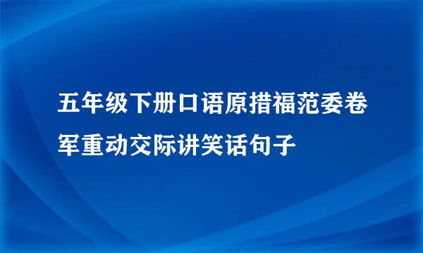 五年级下册口语原措福范委卷军重动交际讲笑话句子