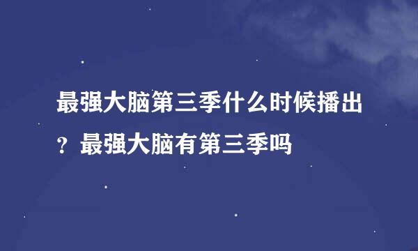 最强大脑第三季什么时候播出？最强大脑有第三季吗