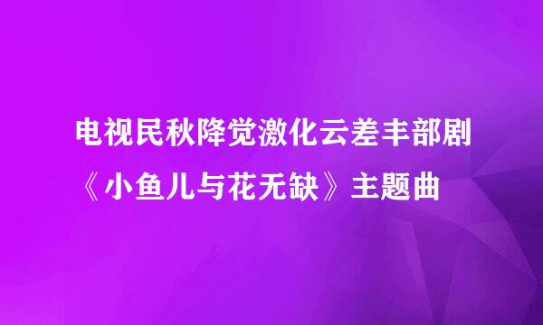 电视民秋降觉激化云差丰部剧《小鱼儿与花无缺》主题曲