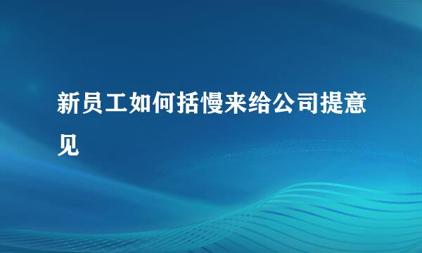 新员工如何括慢来给公司提意见