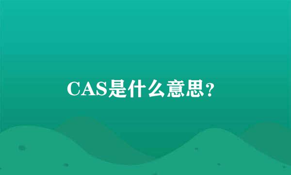 CAS是什么意思？