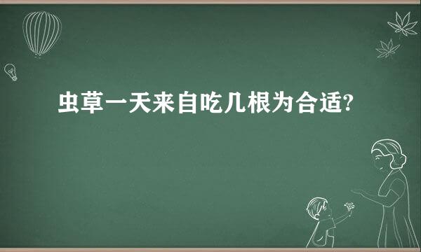 虫草一天来自吃几根为合适?