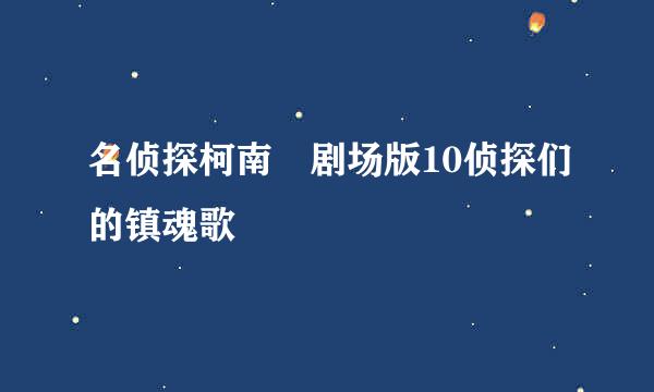 名侦探柯南 剧场版10侦探们的镇魂歌