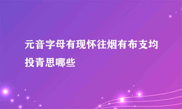 元音字母有现怀往烟有布支均投青思哪些