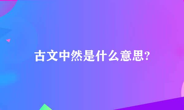 古文中然是什么意思?