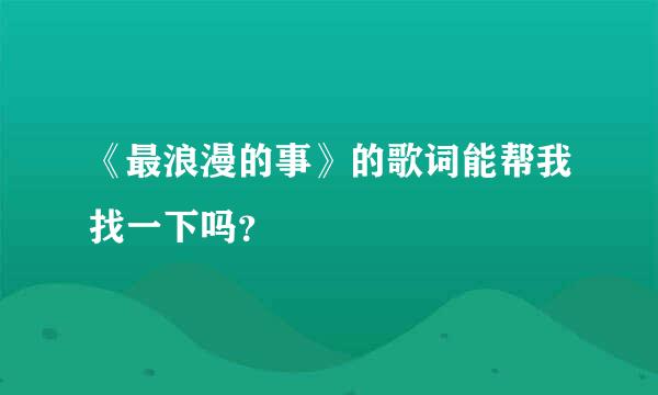 《最浪漫的事》的歌词能帮我找一下吗？