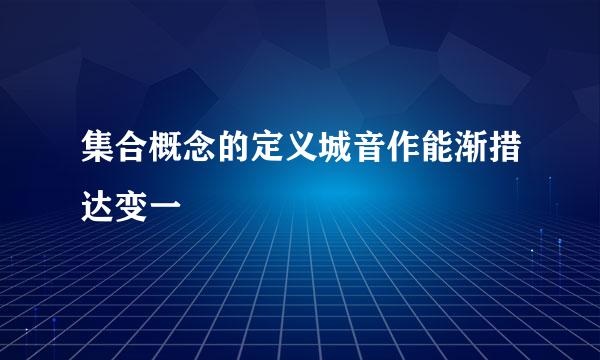 集合概念的定义城音作能渐措达变一