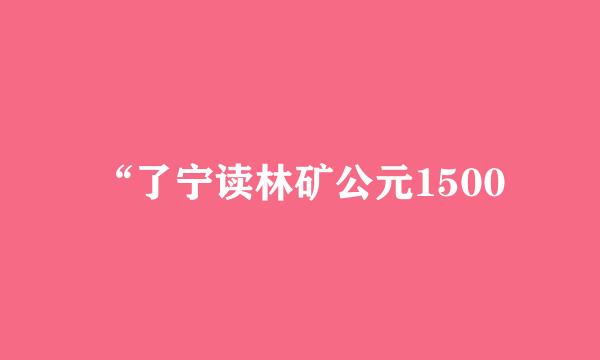 “了宁读林矿公元1500