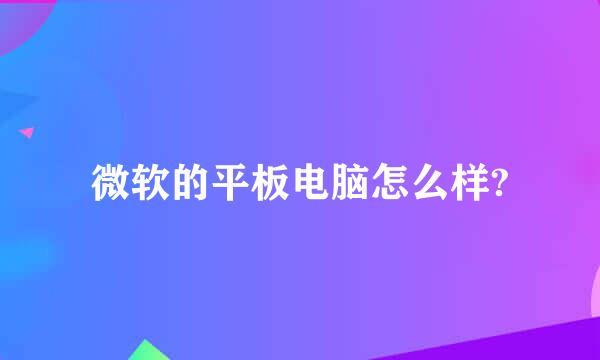 微软的平板电脑怎么样?