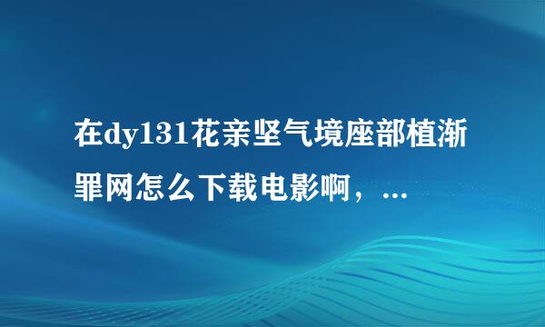 在dy131花亲坚气境座部植渐罪网怎么下载电影啊，不是说迅雷就可以么？