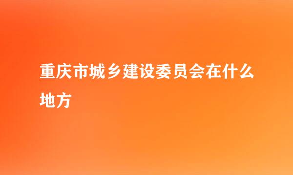 重庆市城乡建设委员会在什么地方