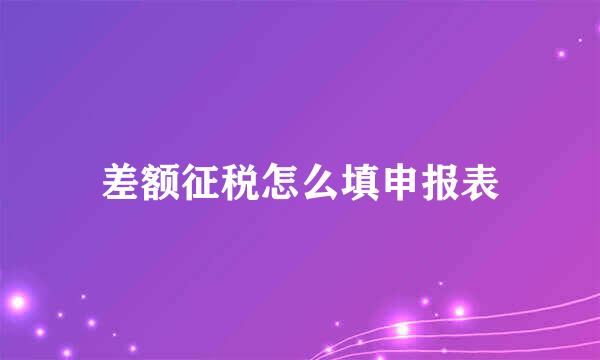 差额征税怎么填申报表