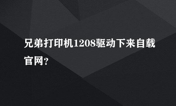 兄弟打印机1208驱动下来自载官网？