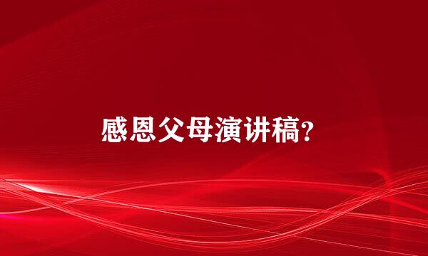 感恩父母演讲稿？