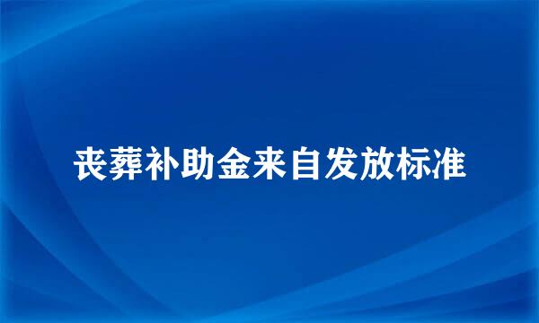 丧葬补助金来自发放标准