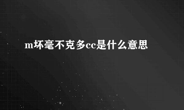 m坏毫不克多cc是什么意思